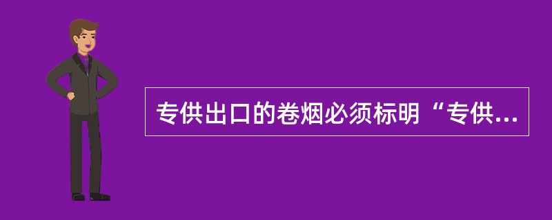 专供出口的卷烟必须标明“专供出口”的字样。（）