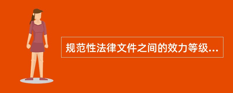 规范性法律文件之间的效力等级关系，主要表现为上位法的效力高于下位法；特别法优于一般法；新法优于旧法。（）