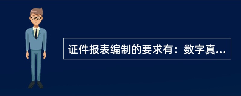 证件报表编制的要求有：数字真实、内容完整、手续完备、编制及时。（）