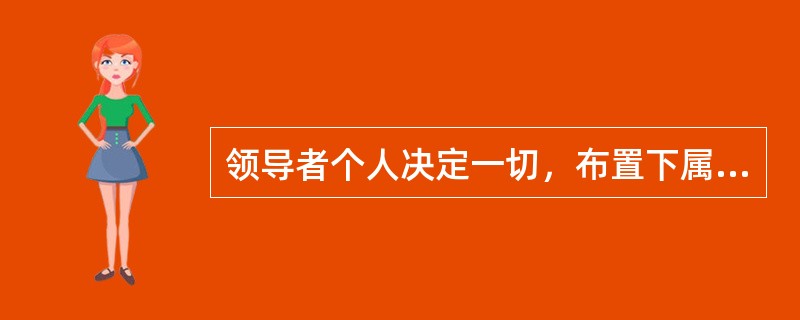 领导者个人决定一切，布置下属执行是（）。