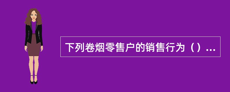 下列卷烟零售户的销售行为（）视为非法批发行为。