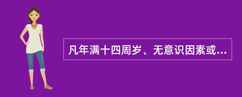凡年满十四周岁、无意识因素或意志因素的缺陷（非精神病人），其违法行为就应当依法承担法律责任。（）
