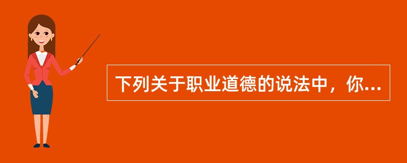 下列关于职业道德的说法中，你认为正确的是（）。