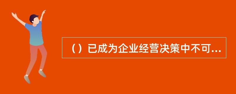 （）已成为企业经营决策中不可或缺的重要工具。