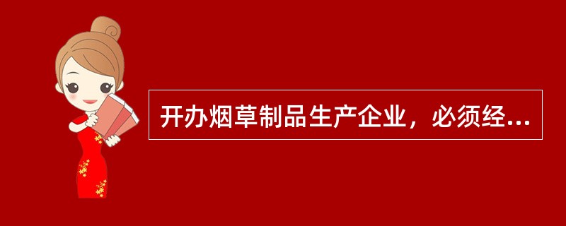 开办烟草制品生产企业，必须经（）批准，取得烟草专卖生产企业许可证。