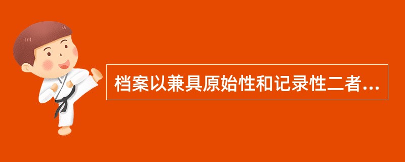 档案以兼具原始性和记录性二者于一体的特点，区别于其他资料。（）
