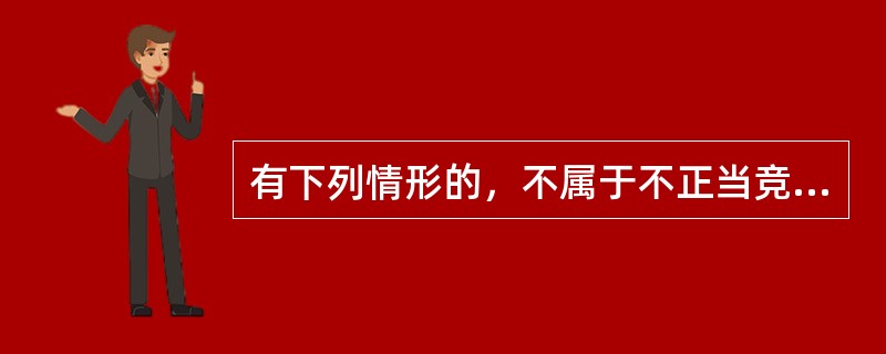 有下列情形的，不属于不正当竞争行为是（）。