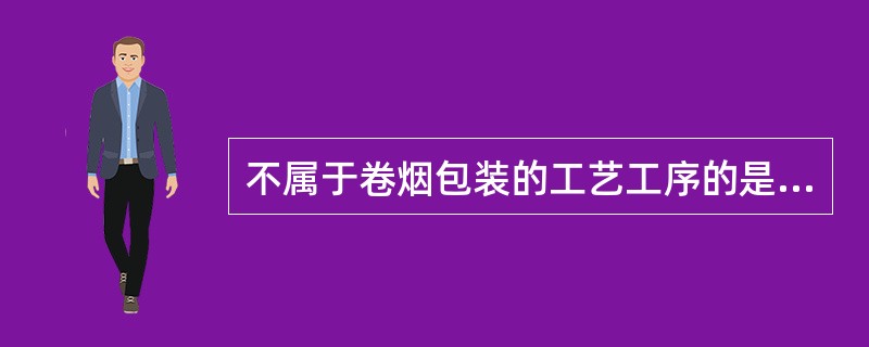 不属于卷烟包装的工艺工序的是（）。