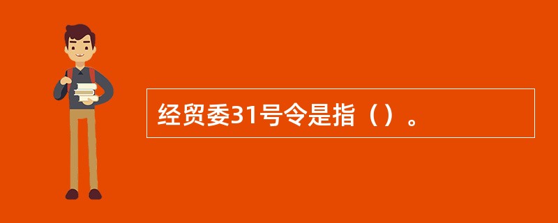 经贸委31号令是指（）。