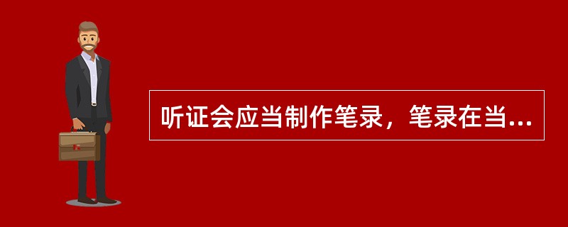 听证会应当制作笔录，笔录在当事人确认无误后签字或盖章,当事人可以要求对听证记录进行补充、修改。（）