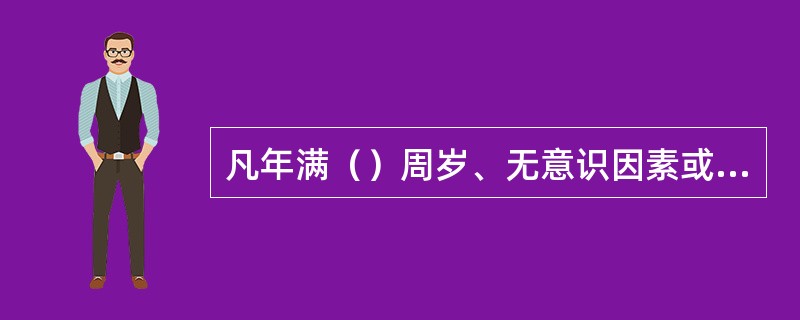 凡年满（）周岁、无意识因素或意志因素的缺陷（非精神病人），其违法行为就应当依法承担法律责任。