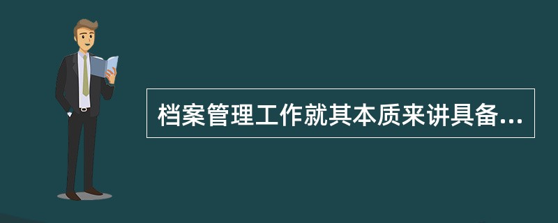 档案管理工作就其本质来讲具备以下（）特点。