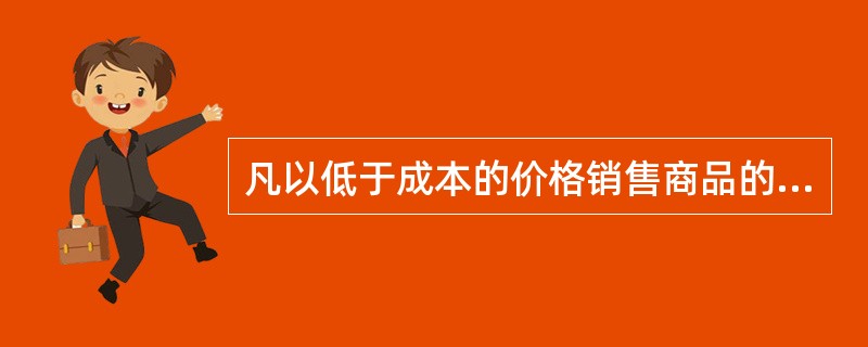 凡以低于成本的价格销售商品的行为均被认定为不正当竞争行为。（）
