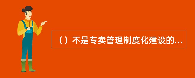 ()不是专卖管理制度化建设的评价指标。 ()不是专卖管理制度化建设的评价指标。