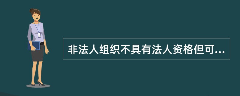 非法人组织不具有法人资格但可以以自己的名义进行民事活动。（）