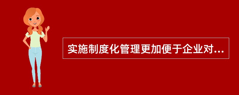 实施制度化管理更加便于企业对员工的工作进行监控和考核，从而促进员工不断改善和提高工作效率。（）