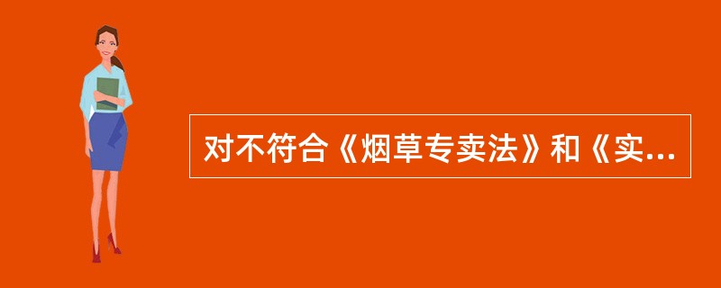 对不符合《烟草专卖法》和《实施条例》规定条件的，发证机关可以责令暂停烟草专卖业务、进行整顿，直至取消其从事烟草专卖业务的资格。（）