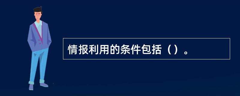 情报利用的条件包括（）。