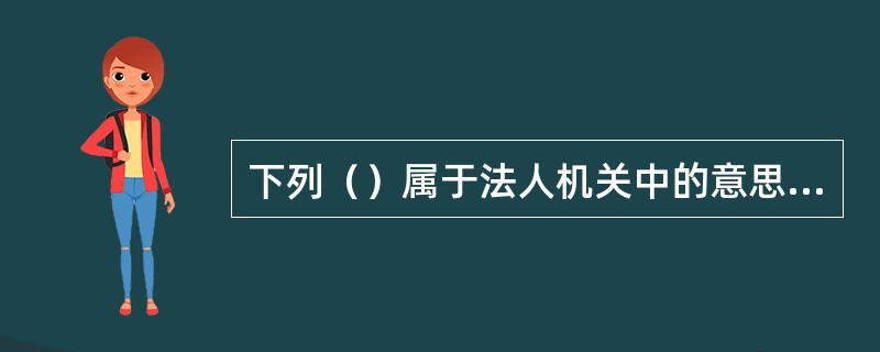 下列（）属于法人机关中的意思机关。