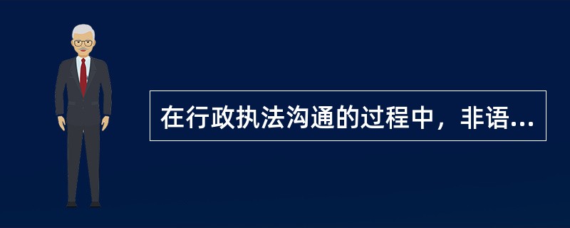 在行政执法沟通的过程中，非语言沟通起着其他沟通方式所不能代替的作用。（）