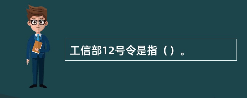 工信部12号令是指（）。