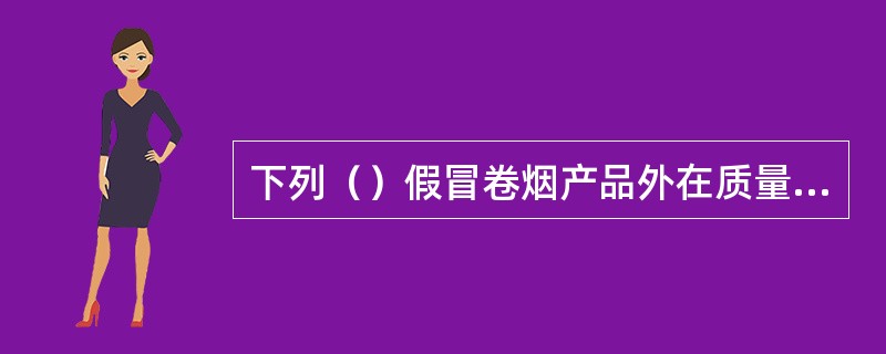 下列（）假冒卷烟产品外在质量通常较好，以至被不少消费者接受而且数量很大。