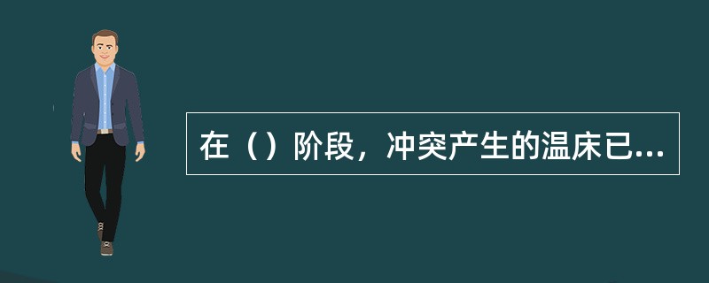 在（）阶段，冲突产生的温床已经存在，随着环境的变化，潜伏的冲突可能会消失，也可以被激化。