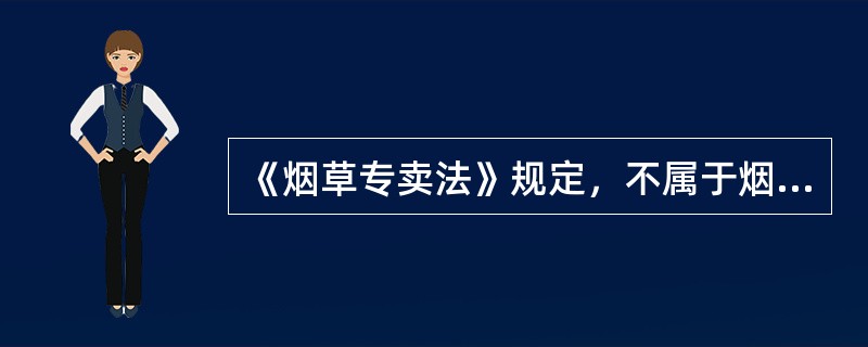 《烟草专卖法》规定，不属于烟草制品是指（）。