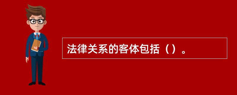 法律关系的客体包括（）。