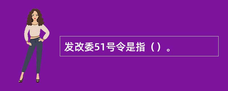 发改委51号令是指（）。