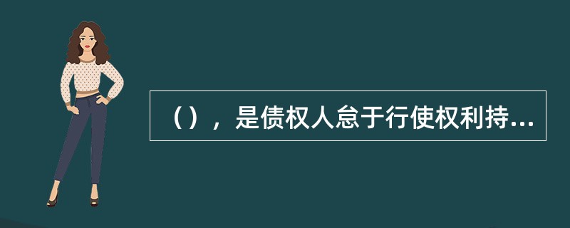 （），是债权人怠于行使权利持续到法定期间，其公力救济权归于消灭的时效。
