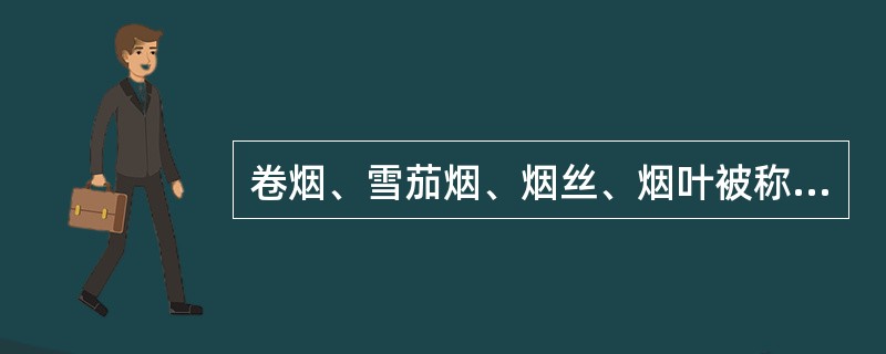卷烟、雪茄烟、烟丝、烟叶被称为烟草制品。（）