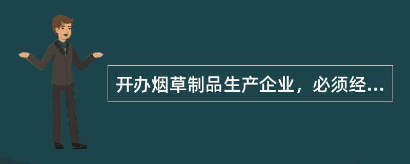 开办烟草制品生产企业，必须经（）批准，取得烟草专卖生产企业许可证。