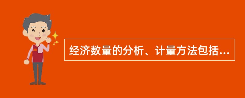 经济数量的分析、计量方法包括数理经济学、经济数学、经济统计学、经济计量学、个体经济学等学科。（）