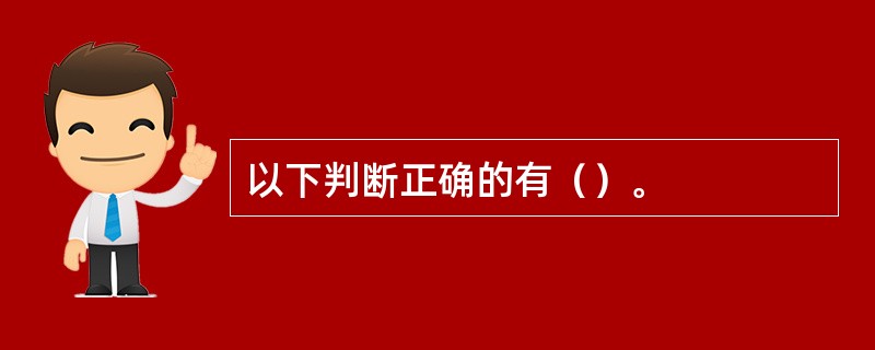 以下判断正确的有（）。