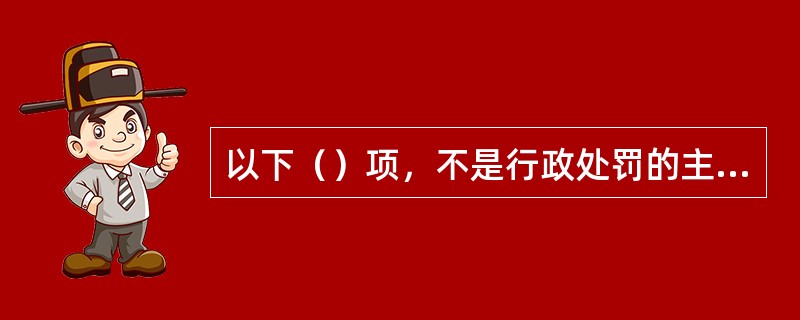 以下（）项，不是行政处罚的主要特征。