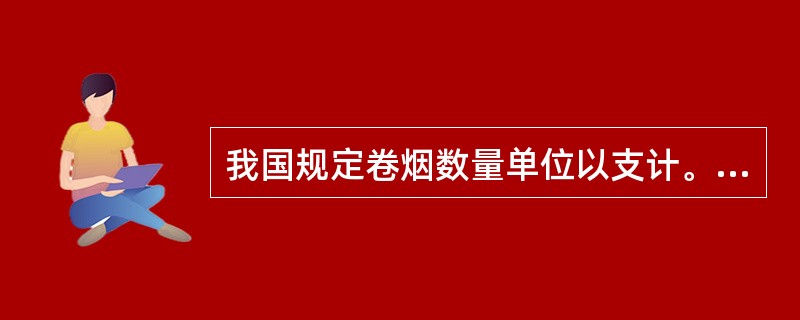 我国规定卷烟数量单位以支计。（）