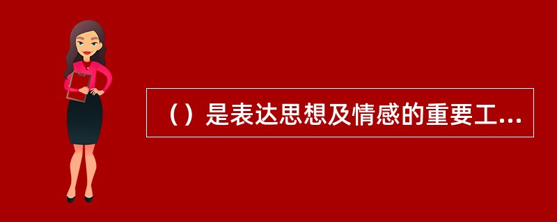 （）是表达思想及情感的重要工具，是人际交往的主要手段。