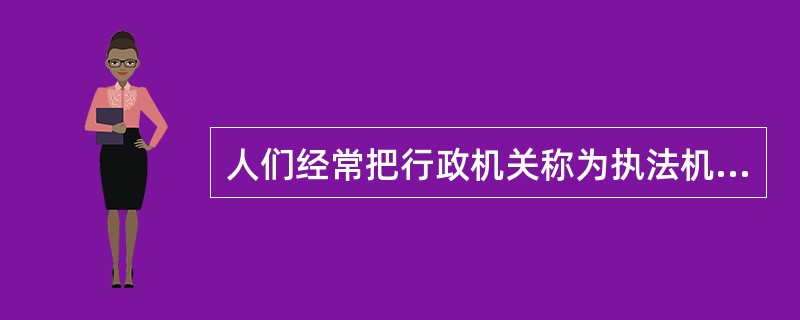 人们经常把行政机关称为执法机关，这是在广义上使用执法这一概念。（）