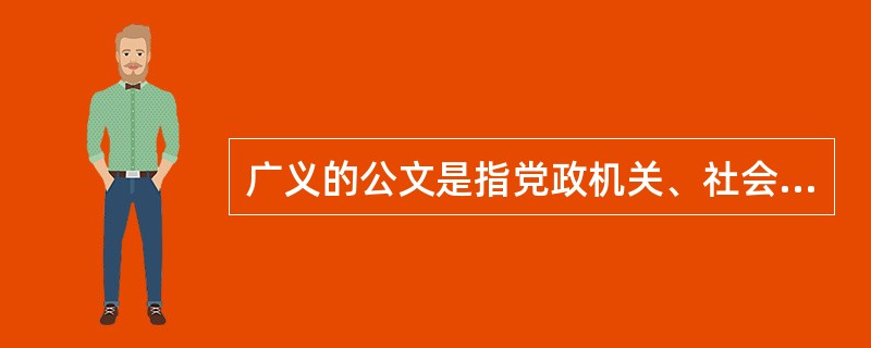 广义的公文是指党政机关、社会团体、企事业单位为处理公务而形成的文字材料。（）