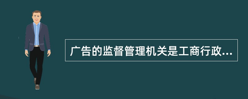 广告的监督管理机关是工商行政管理部门。（）