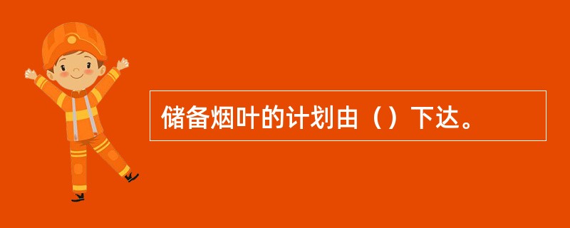 储备烟叶的计划由（）下达。