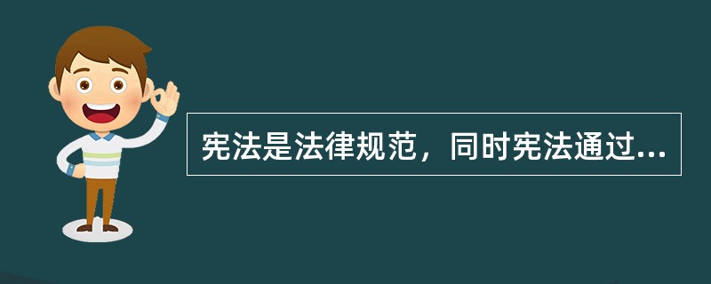 宪法是法律规范，同时宪法通过调整各种社会行为，不仅使社会生活的各个方面有章可循，而且也使各个方面相互之间形成良性和谐的互动关系，这指的是宪法的限制和规范作用。（）