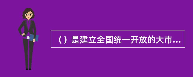 ()是建立全国统一开放的大市场,对行业内部管理体制进行改革的突破口。 ()是建立全国统一开放的大市场,对行业内部管理体制进行改革的突破口。