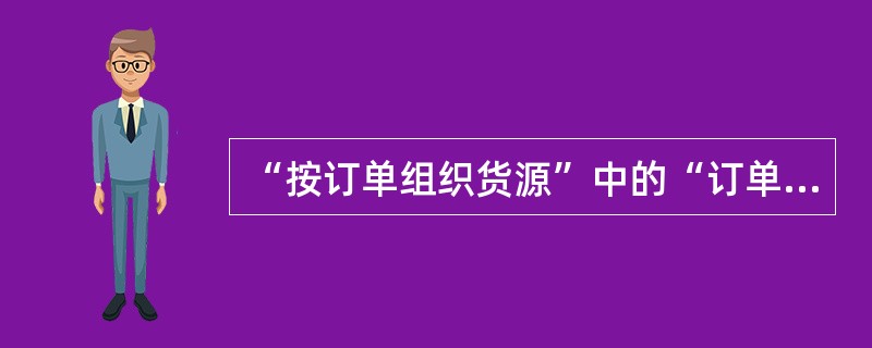 “按订单组织货源”中的“订单”是指（）。