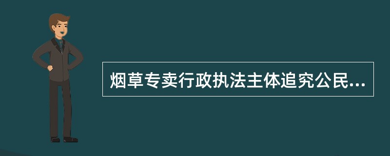 烟草专卖行政执法主体追究公民、法人或者其他组织的法律责任，应视其主观故意程度、违反烟草专卖法律义务的情节轻重、给社会造成危害的状况及其承担法律责任的责任能力大小等加以区别对待是指（）。