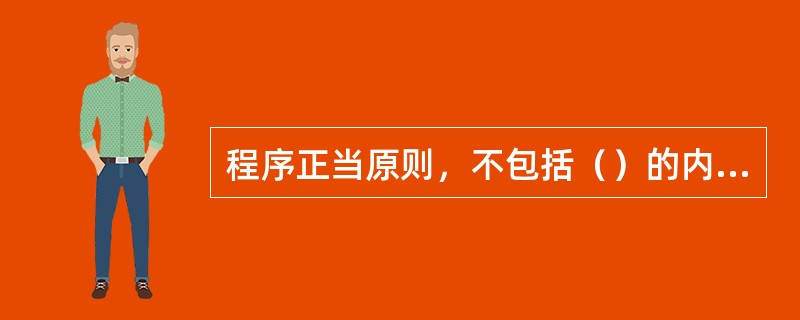 程序正当原则，不包括（）的内涵。