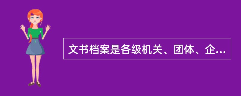 文书档案是各级机关、团体、企事业单位及个人，在社会活动中为处理公务及私人事务而形成的档案，一般包括党政档案、人物档案及家庭档案等。（）