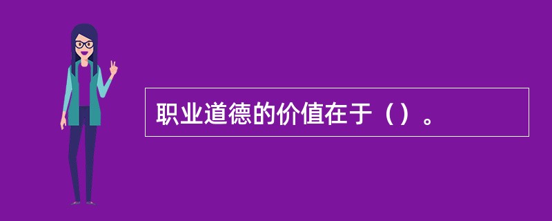 职业道德的价值在于（）。