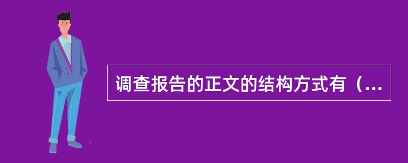调查报告的正文的结构方式有()形式。 调查报告的正文的结构方式有()形式。